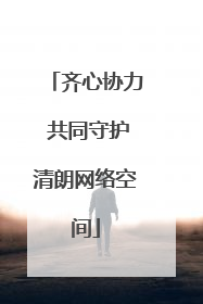 齐心协力 共同守护清朗网络空间